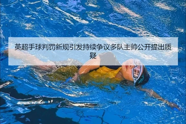 英超手球判罚新规引发持续争议多队主帅公开提出质疑