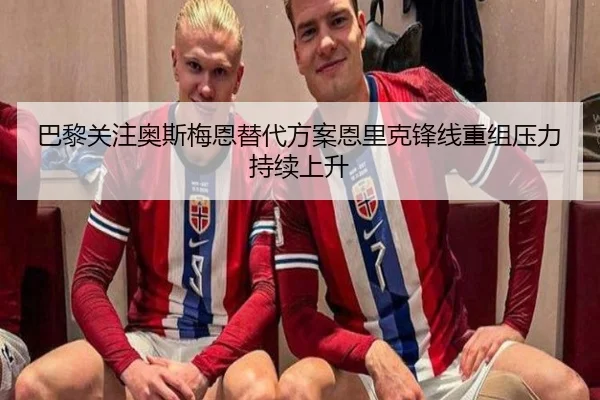巴黎关注奥斯梅恩替代方案恩里克锋线重组压力持续上升