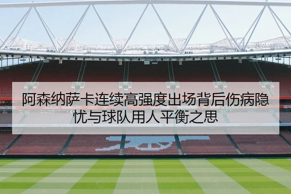 阿森纳萨卡连续高强度出场背后伤病隐忧与球队用人平衡之思