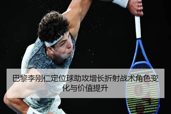 巴黎李刚仁定位球助攻增长折射战术角色变化与价值提升