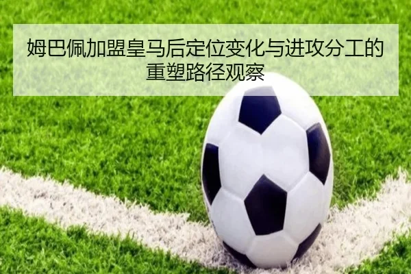 姆巴佩加盟皇马后定位变化与进攻分工的重塑路径观察