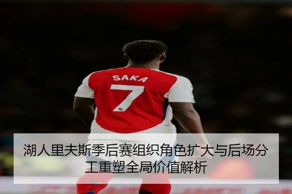 湖人里夫斯季后赛组织角色扩大与后场分工重塑全局价值解析