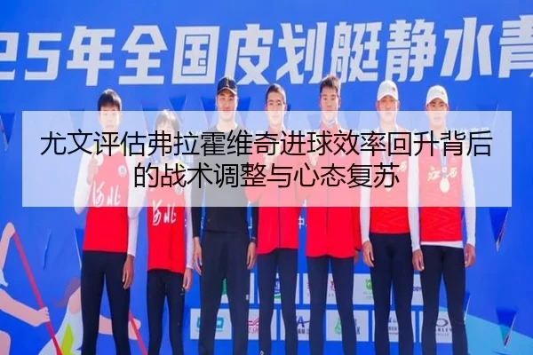 尤文评估弗拉霍维奇进球效率回升背后的战术调整与心态复苏