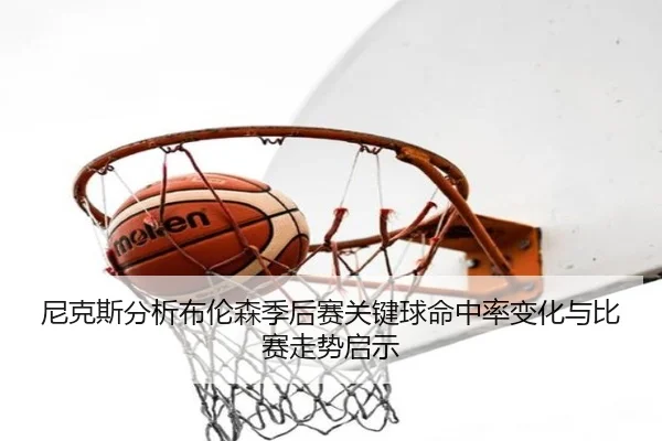 尼克斯分析布伦森季后赛关键球命中率变化与比赛走势启示