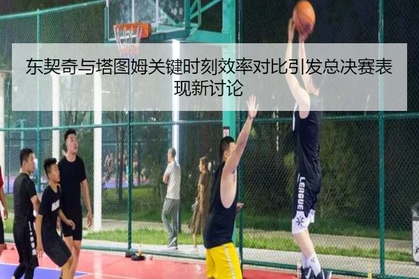 东契奇与塔图姆关键时刻效率对比引发总决赛表现新讨论