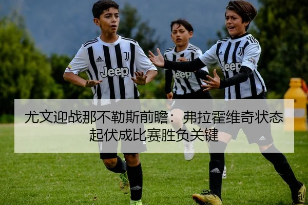 尤文迎战那不勒斯前瞻：弗拉霍维奇状态起伏成比赛胜负关键